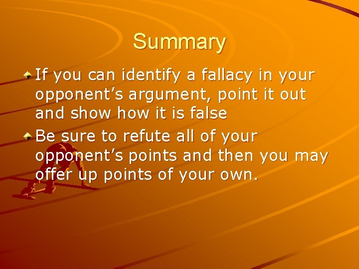 Summary If you can identify a fallacy in your opponent’s argument, point it out