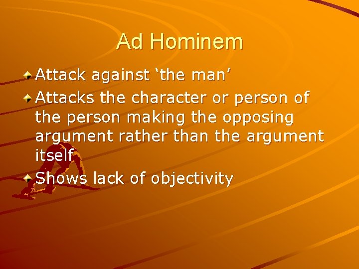 Ad Hominem Attack against ‘the man’ Attacks the character or person of the person