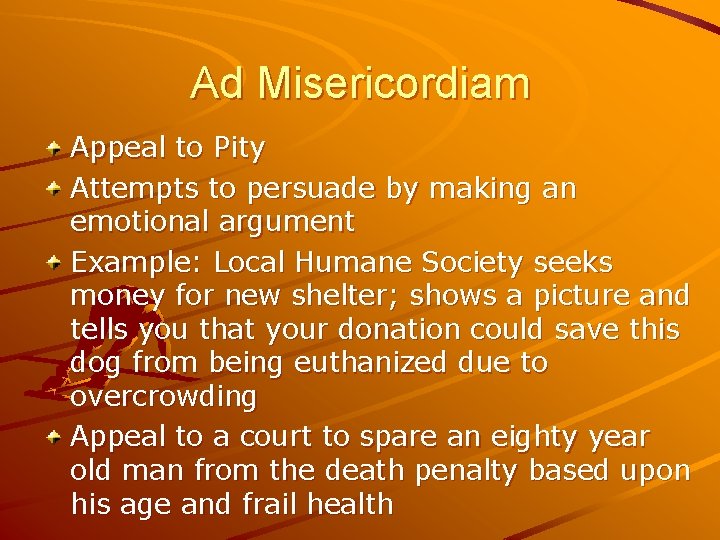 Ad Misericordiam Appeal to Pity Attempts to persuade by making an emotional argument Example:
