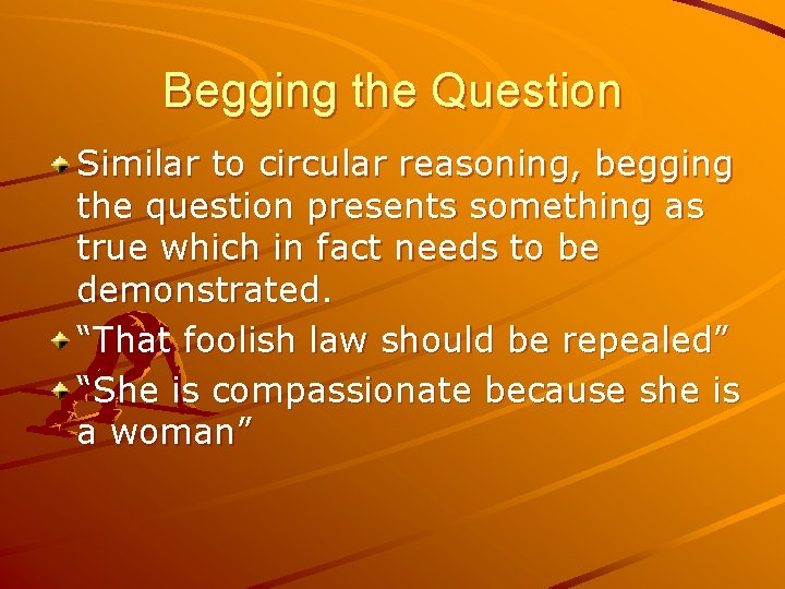 Begging the Question Similar to circular reasoning, begging the question presents something as true