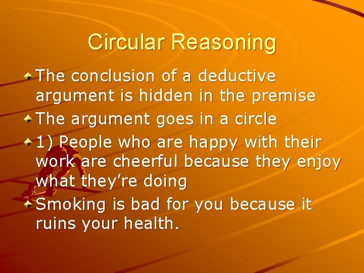 Circular Reasoning The conclusion of a deductive argument is hidden in the premise The