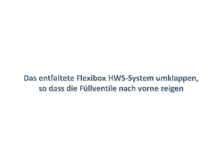 Das entfaltete Flexibox HWS-System umklappen, so dass die Füllventile nach vorne zeigen 