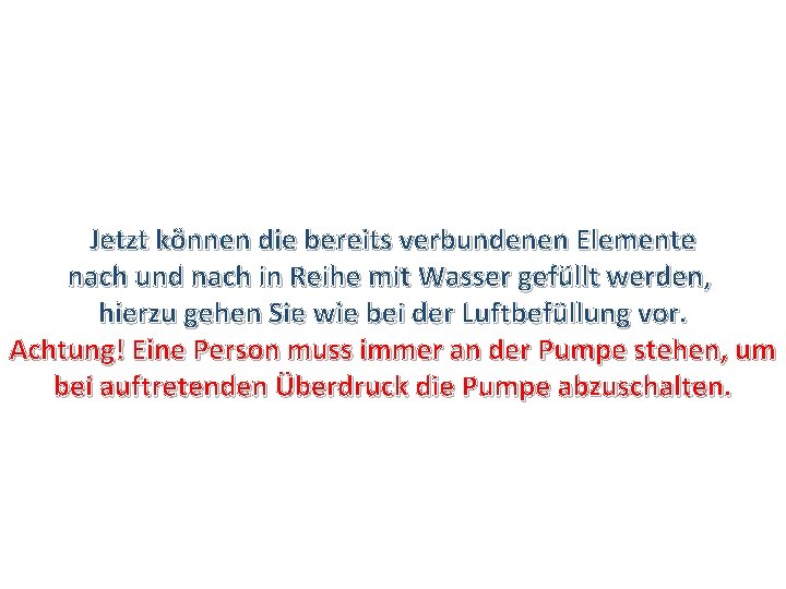 Jetzt können die bereits verbundenen Elemente nach und nach in Reihe mit Wasser gefüllt