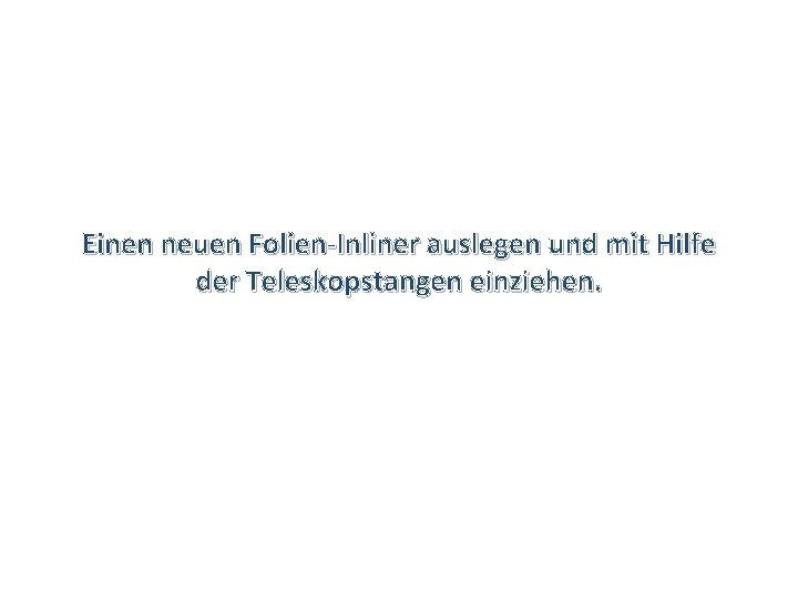 Einen neuen Folien-Inliner auslegen und mit Hilfe der Teleskopstangen einziehen. 