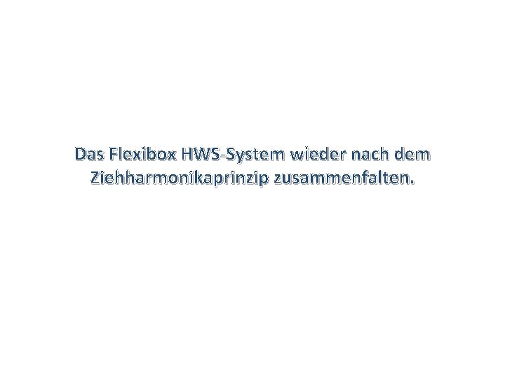 Das Flexibox HWS-System wieder nach dem Ziehharmonikaprinzip zusammenfalten. 
