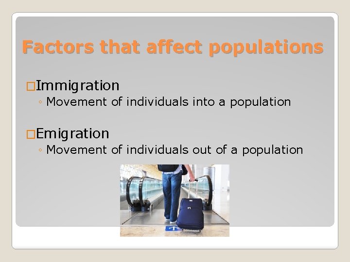 Factors that affect populations �Immigration ◦ Movement of individuals into a population �Emigration ◦
