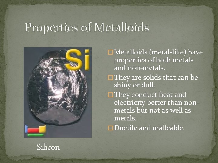 Properties of Metalloids � Metalloids (metal-like) have properties of both metals and non-metals. �