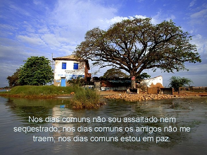 Nos dias comuns não sou assaltado nem seqüestrado; nos dias comuns os amigos não