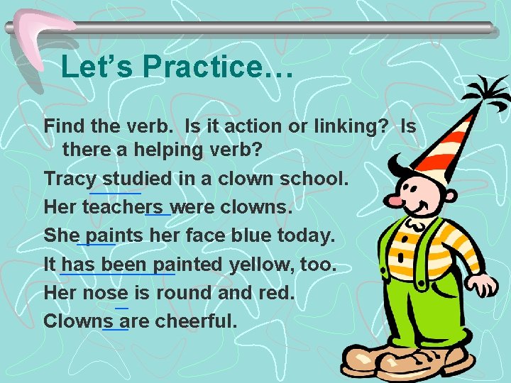 Let’s Practice… Find the verb. Is it action or linking? Is there a helping