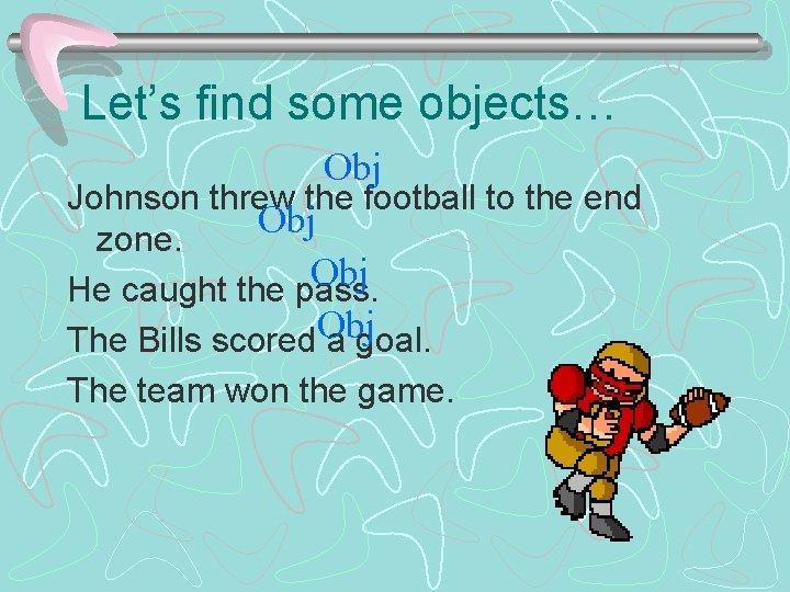 Let’s find some objects… Obj Johnson threw the football to the end Obj zone.