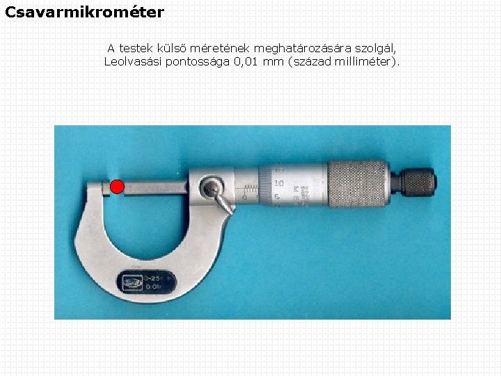 Csavarmikrométer A testek külső méretének meghatározására szolgál, Leolvasási pontossága 0, 01 mm (század milliméter).