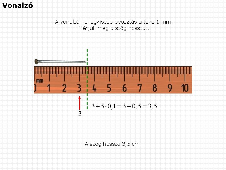 Vonalzó A vonalzón a legkisebb beosztás értéke 1 mm. Mérjük meg a szög hosszát.
