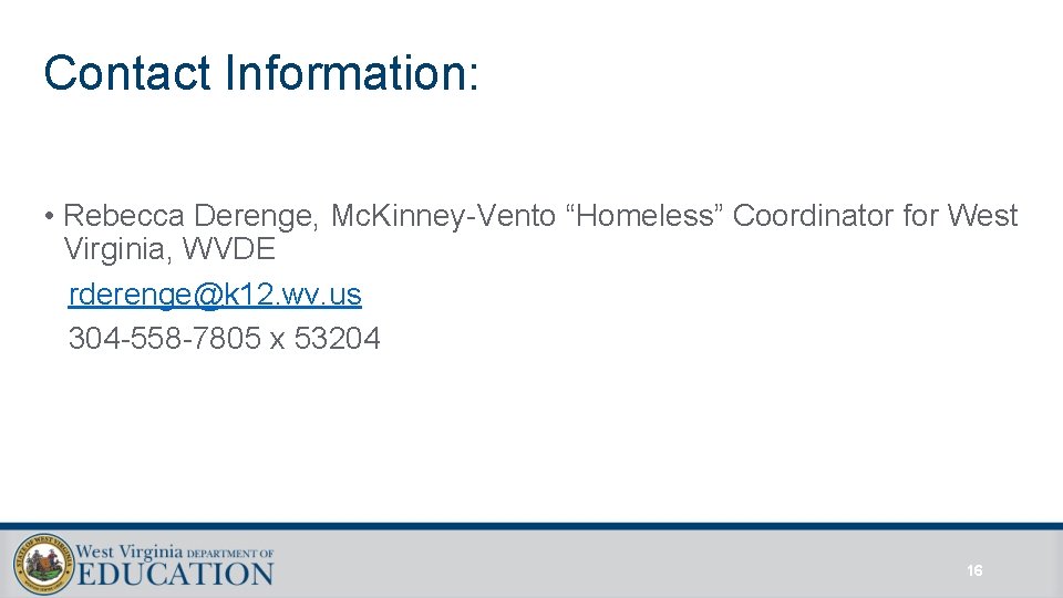 Contact Information: • Rebecca Derenge, Mc. Kinney-Vento “Homeless” Coordinator for West Virginia, WVDE rderenge@k