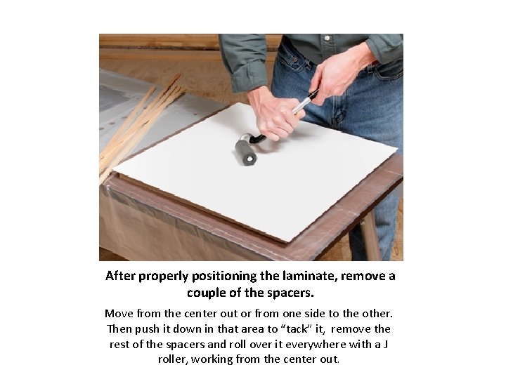 After properly positioning the laminate, remove a couple of the spacers. Move from the