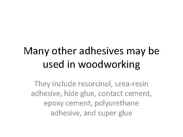 Many other adhesives may be used in woodworking They include resorcinol, urea-resin adhesive, hide