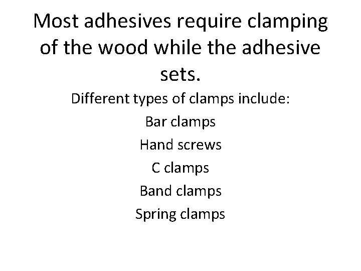 Most adhesives require clamping of the wood while the adhesive sets. Different types of