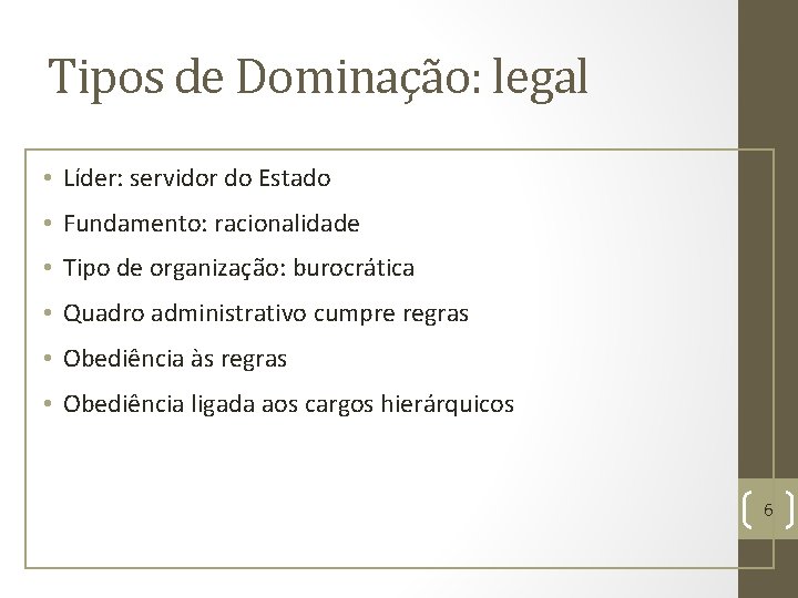 Tipos de Dominação: legal • Líder: servidor do Estado • Fundamento: racionalidade • Tipo