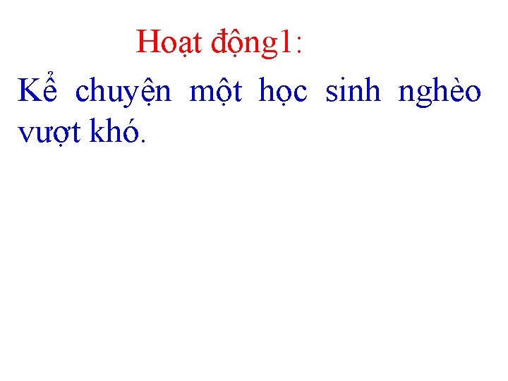 Hoạt động 1: Kể chuyện một học sinh nghèo vượt khó. 