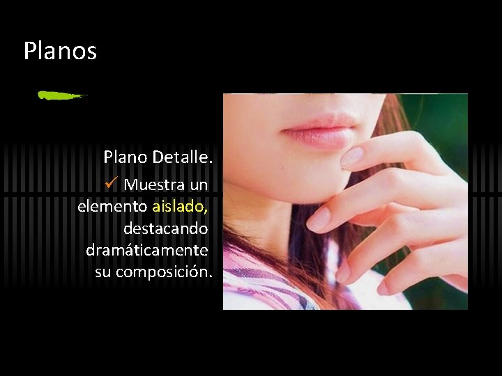 Planos Plano Detalle. ü Muestra un elemento aislado, destacando dramáticamente su composición. 