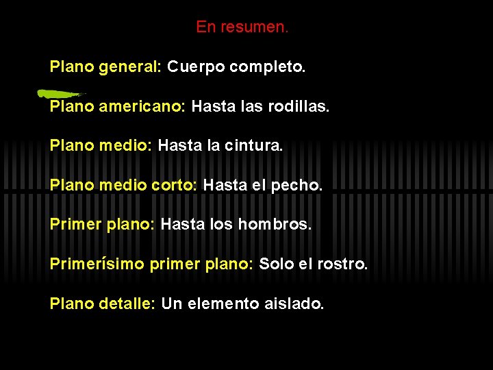 En resumen. Plano general: Cuerpo completo. Plano americano: Hasta las rodillas. Plano medio: Hasta