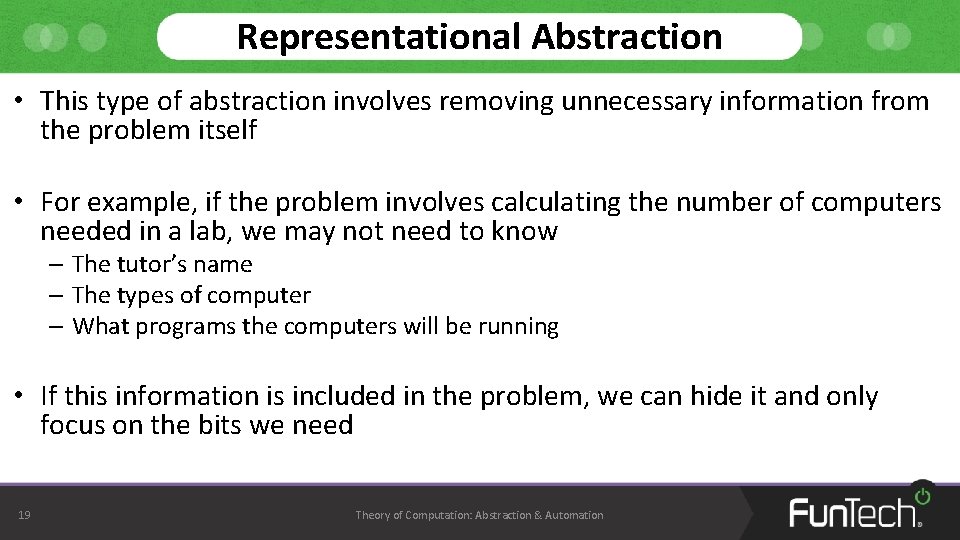 Representational Abstraction • This type of abstraction involves removing unnecessary information from the problem
