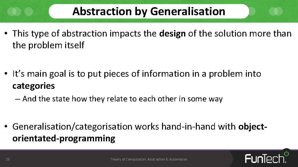 Abstraction by Generalisation • This type of abstraction impacts the design of the solution