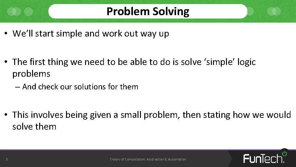 Problem Solving • We’ll start simple and work out way up • The first