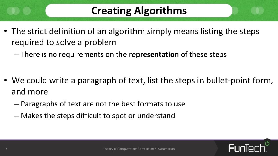 Creating Algorithms • The strict definition of an algorithm simply means listing the steps