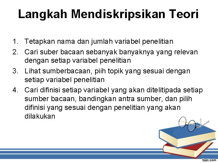 Langkah Mendiskripsikan Teori 1. Tetapkan nama dan jumlah variabel penelitian 2. Cari suber bacaan