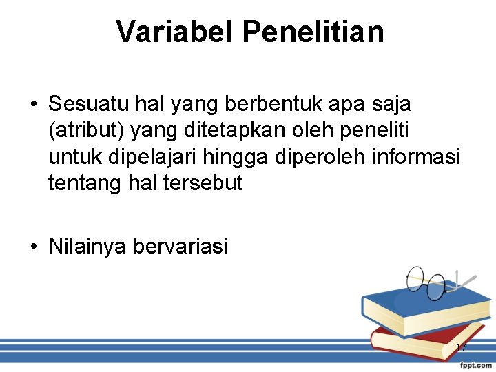 Variabel Penelitian • Sesuatu hal yang berbentuk apa saja (atribut) yang ditetapkan oleh peneliti