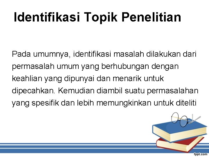 Identifikasi Topik Penelitian Pada umumnya, identifikasi masalah dilakukan dari permasalah umum yang berhubungan dengan