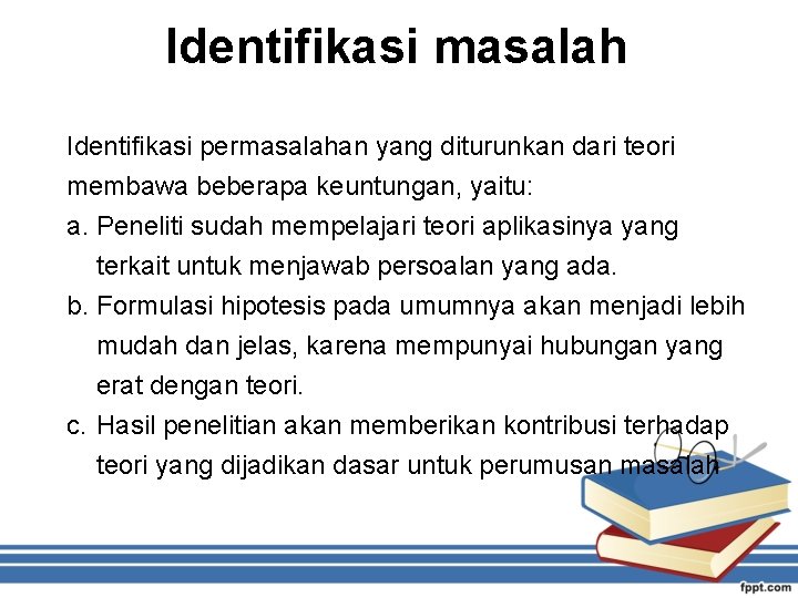 Identifikasi masalah Identifikasi permasalahan yang diturunkan dari teori membawa beberapa keuntungan, yaitu: a. Peneliti