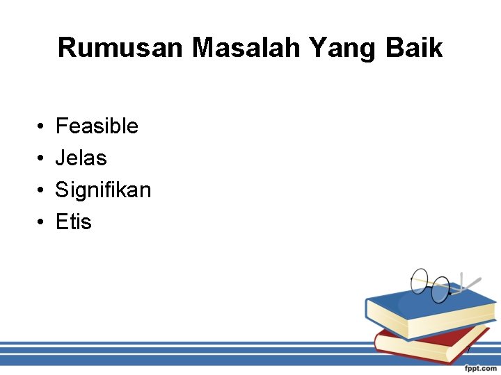 Rumusan Masalah Yang Baik • • Feasible Jelas Signifikan Etis 7 