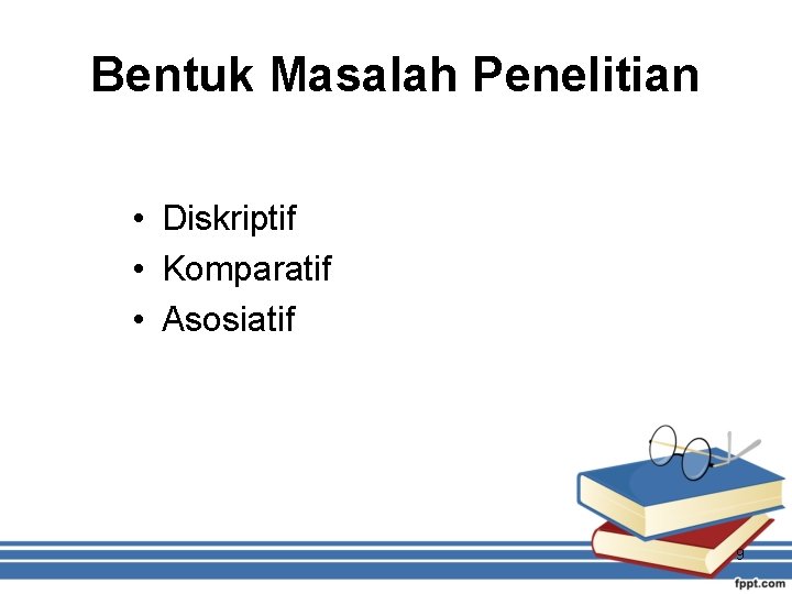 Bentuk Masalah Penelitian • Diskriptif • Komparatif • Asosiatif 9 