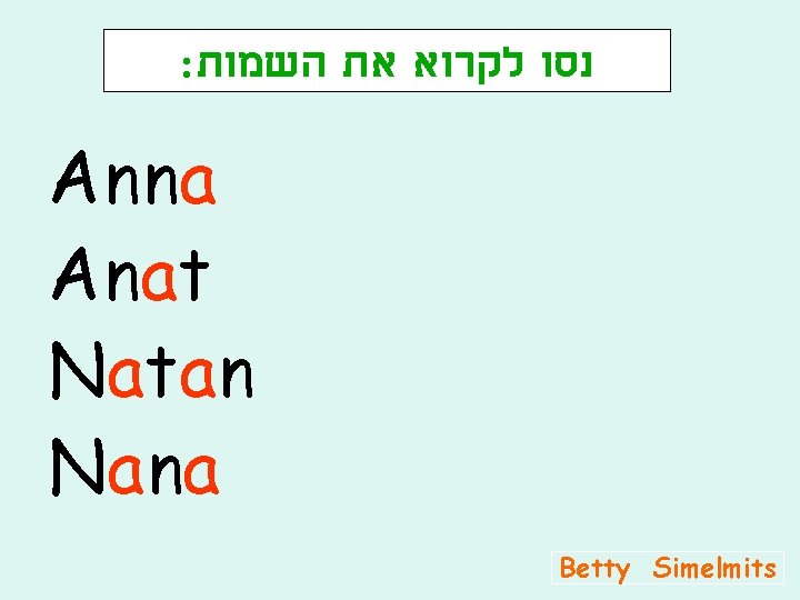 : נסו לקרוא את השמות Anna Anat Natan Nana Betty Simelmits 