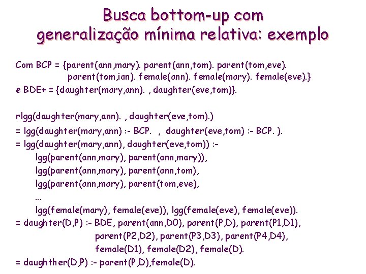 Busca bottom-up com generalização mínima relativa: exemplo Com BCP = {parent(ann, mary). parent(ann, tom).