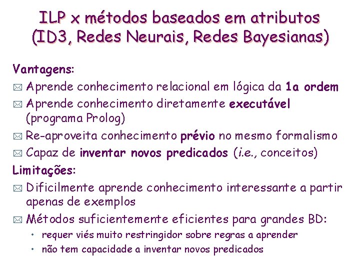 ILP x métodos baseados em atributos (ID 3, Redes Neurais, Redes Bayesianas) Vantagens: *