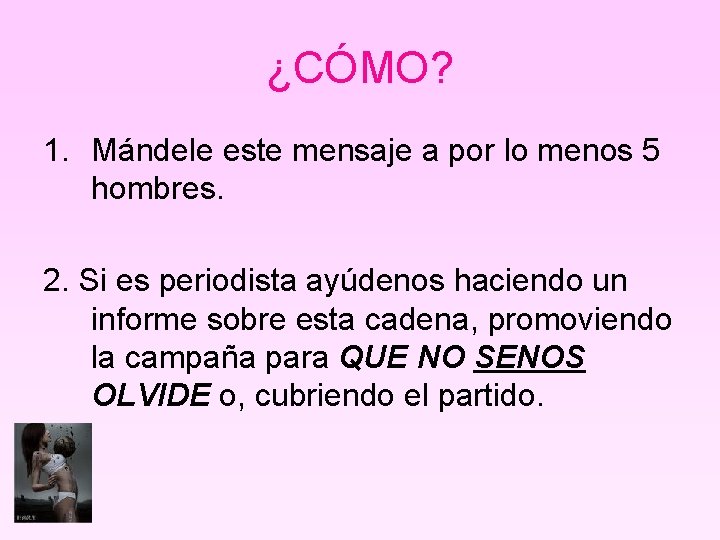 ¿CÓMO? 1. Mándele este mensaje a por lo menos 5 hombres. 2. Si es