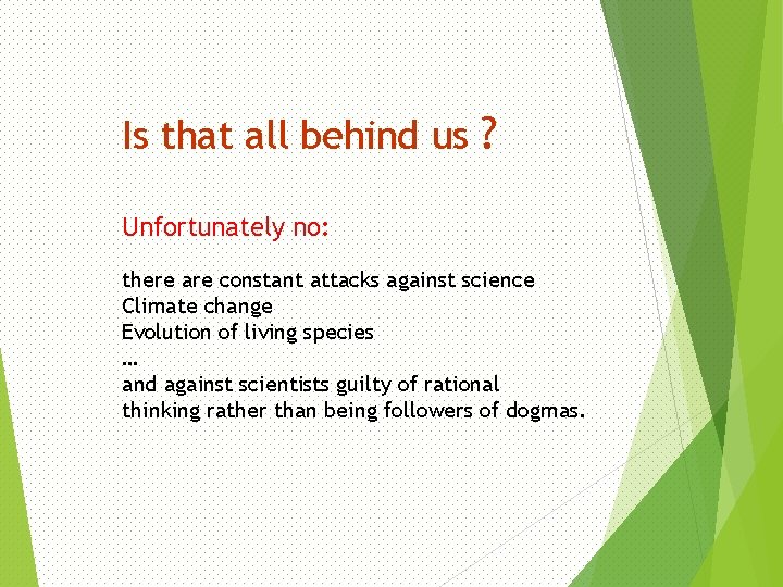 Is that all behind us ? Unfortunately no: there are constant attacks against science