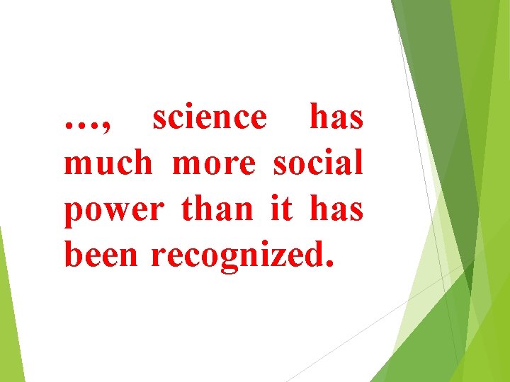 …, science has much more social power than it has been recognized. 