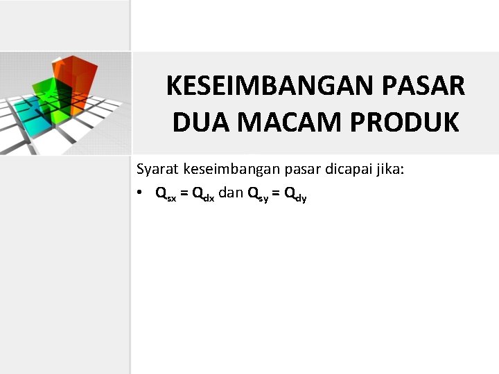 KESEIMBANGAN PASAR DUA MACAM PRODUK Syarat keseimbangan pasar dicapai jika: • Qsx = Qdx