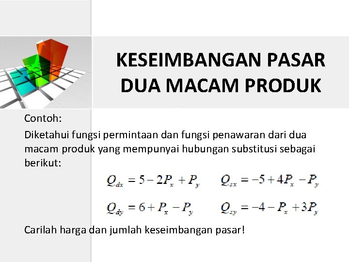 KESEIMBANGAN PASAR DUA MACAM PRODUK Contoh: Diketahui fungsi permintaan dan fungsi penawaran dari dua