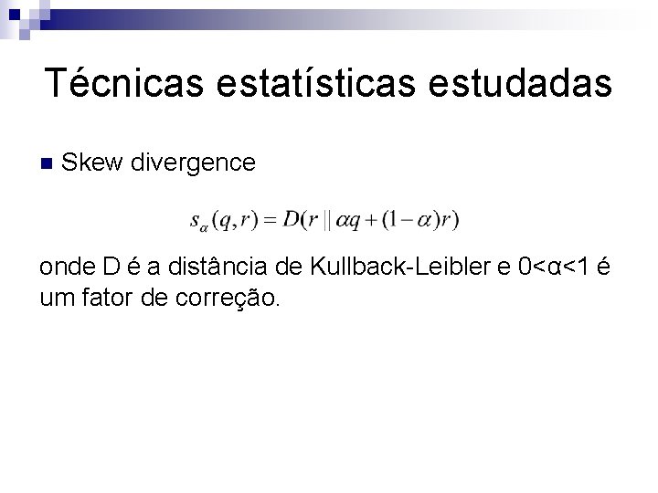 Técnicas estatísticas estudadas n Skew divergence onde D é a distância de Kullback-Leibler e
