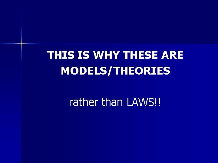 THIS IS WHY THESE ARE MODELS/THEORIES rather than LAWS!! THIS IS WHY THESE ARE MODELS/THEORIES rather than LAWS!!