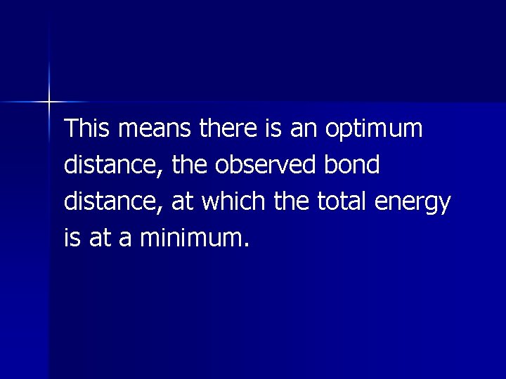 This means there is an optimum distance, the observed bond distance, at which the This means there is an optimum distance, the observed bond distance, at which the