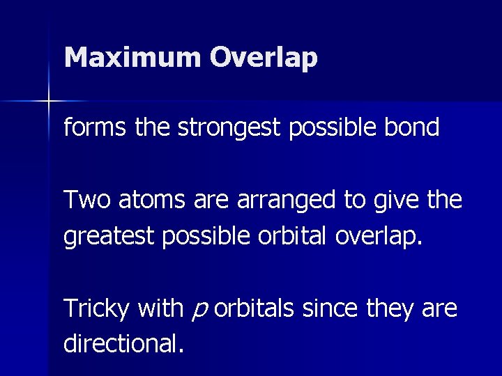Maximum Overlap forms the strongest possible bond Two atoms are arranged to give the Maximum Overlap forms the strongest possible bond Two atoms are arranged to give the