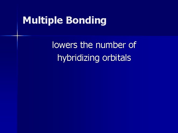 Multiple Bonding lowers the number of hybridizing orbitals Multiple Bonding lowers the number of hybridizing orbitals