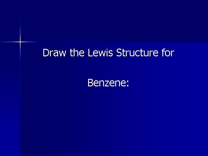 Draw the Lewis Structure for Benzene: Draw the Lewis Structure for Benzene:
