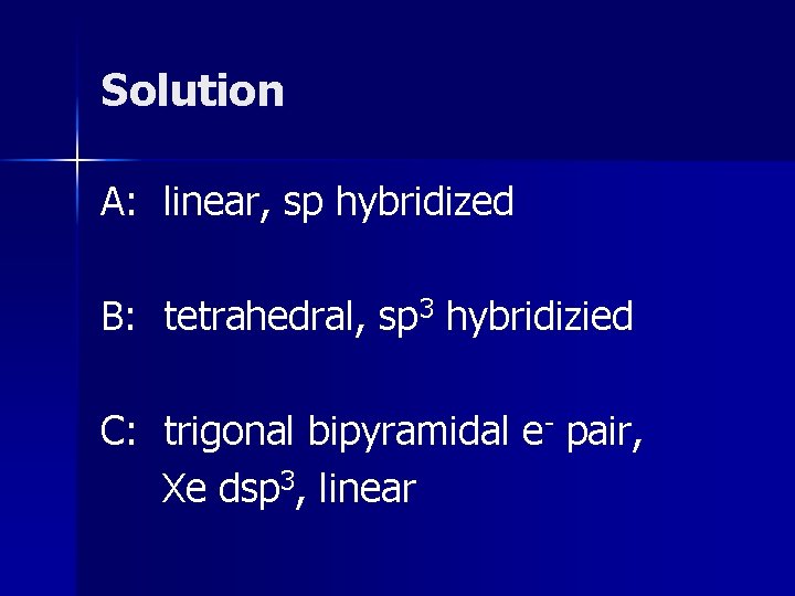 Solution A: linear, sp hybridized B: tetrahedral, sp 3 hybridizied C: trigonal bipyramidal e- Solution A: linear, sp hybridized B: tetrahedral, sp 3 hybridizied C: trigonal bipyramidal e-