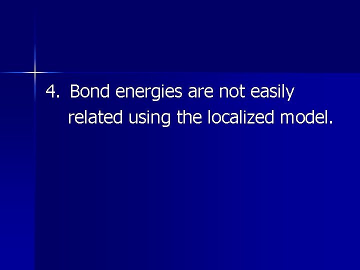 4. Bond energies are not easily related using the localized model. 4. Bond energies are not easily related using the localized model.